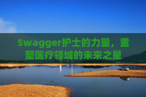 Swagger护士的力量，重塑医疗领域的未来之星